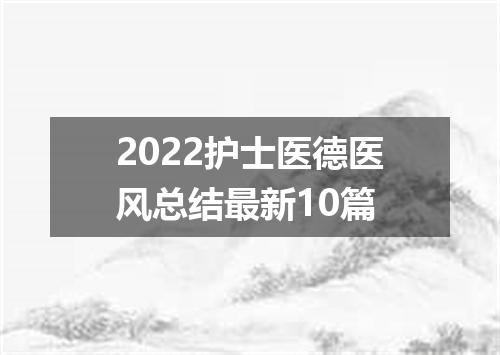2022护士医德医风总结最新10篇