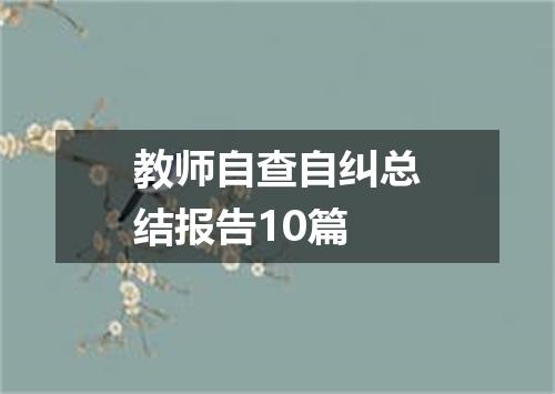 教师自查自纠总结报告10篇