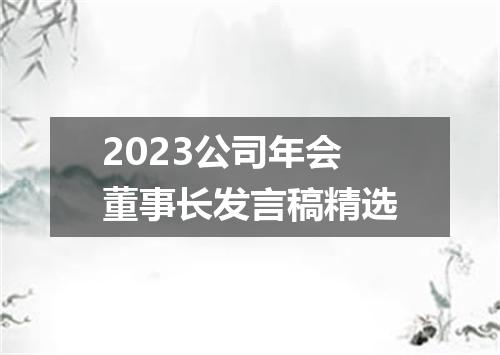 2023公司年会董事长发言稿精选