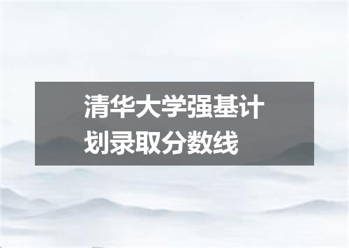 清华大学强基计划录取分数线
