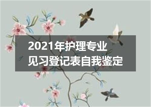 2021年护理专业见习登记表自我鉴定