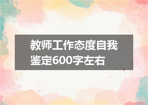 教师工作态度自我鉴定600字左右