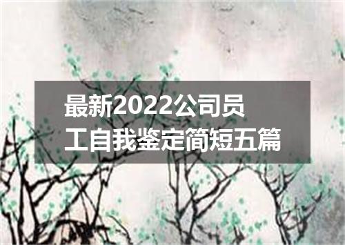最新2022公司员工自我鉴定简短五篇