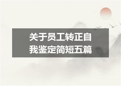 关于员工转正自我鉴定简短五篇
