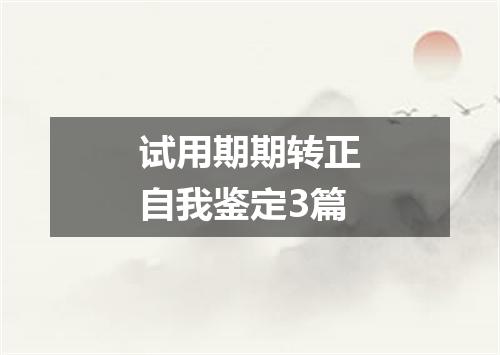 试用期期转正自我鉴定3篇