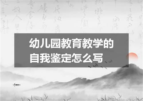 幼儿园教育教学的自我鉴定怎么写