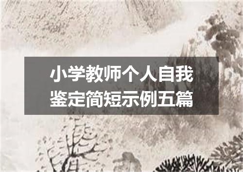 小学教师个人自我鉴定简短示例五篇