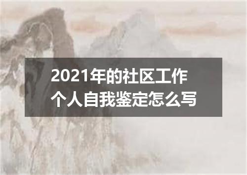 2021年的社区工作个人自我鉴定怎么写