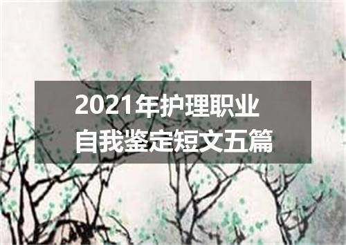 2021年护理职业自我鉴定短文五篇