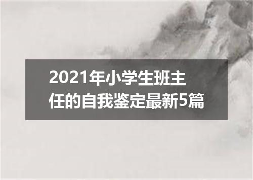2021年小学生班主任的自我鉴定最新5篇