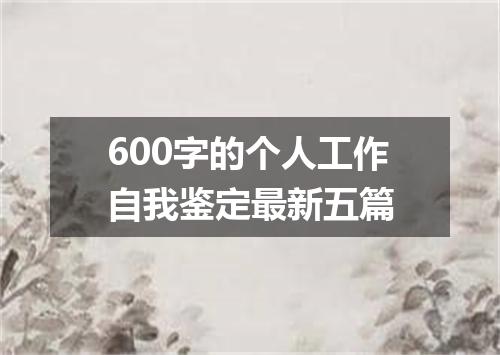 600字的个人工作自我鉴定最新五篇
