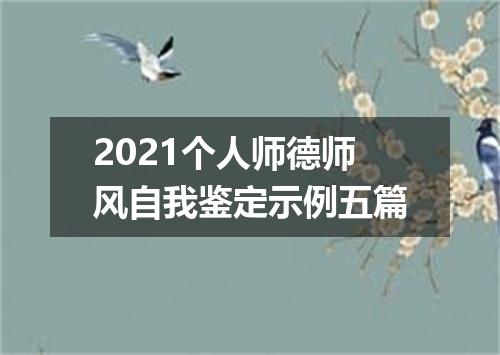 2021个人师德师风自我鉴定示例五篇