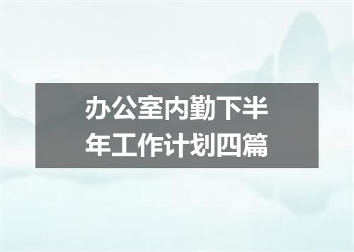 办公室内勤下半年工作计划四篇