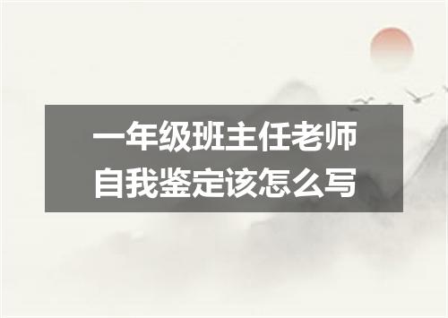 一年级班主任老师自我鉴定该怎么写