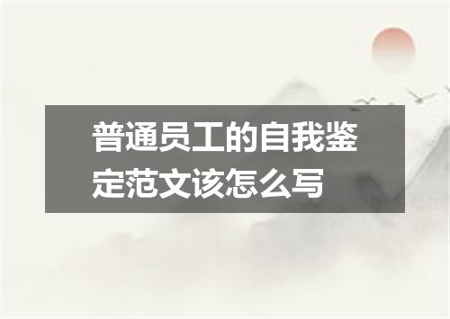 普通员工的自我鉴定范文该怎么写