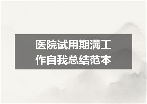 医院试用期满工作自我总结范本