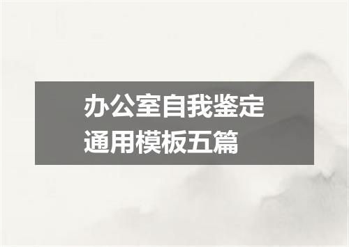 办公室自我鉴定通用模板五篇