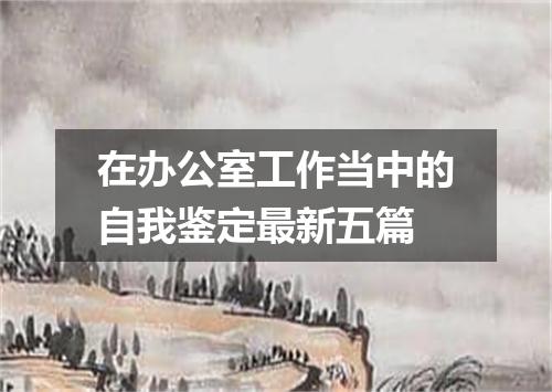 在办公室工作当中的自我鉴定最新五篇