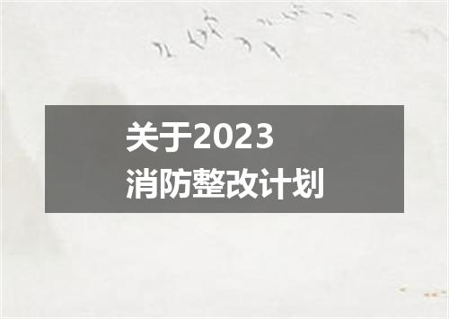 关于2023消防整改计划