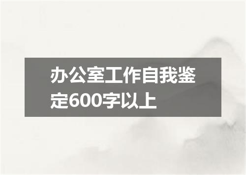 办公室工作自我鉴定600字以上