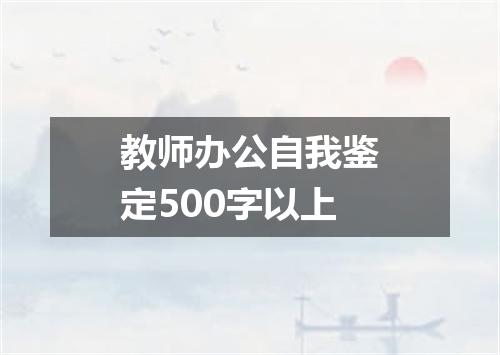 教师办公自我鉴定500字以上