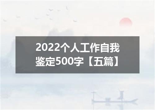 2022个人工作自我鉴定500字【五篇】