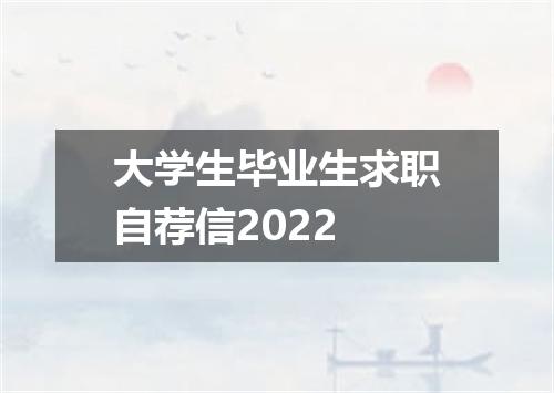 大学生毕业生求职自荐信2022