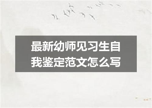 最新幼师见习生自我鉴定范文怎么写