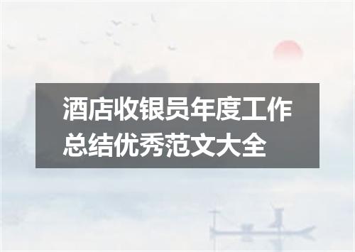 酒店收银员年度工作总结优秀范文大全