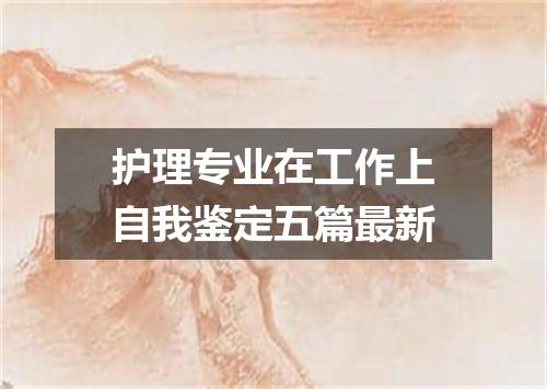 护理专业在工作上自我鉴定五篇最新