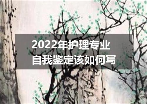 2022年护理专业自我鉴定该如何写