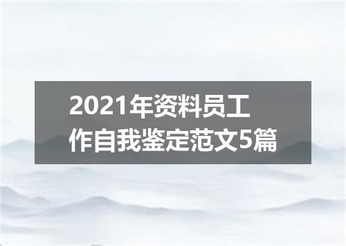 2021年资料员工作自我鉴定范文5篇