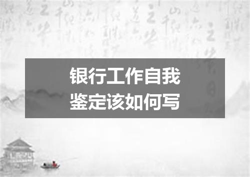 银行工作自我鉴定该如何写