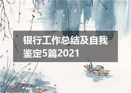 银行工作总结及自我鉴定5篇2021