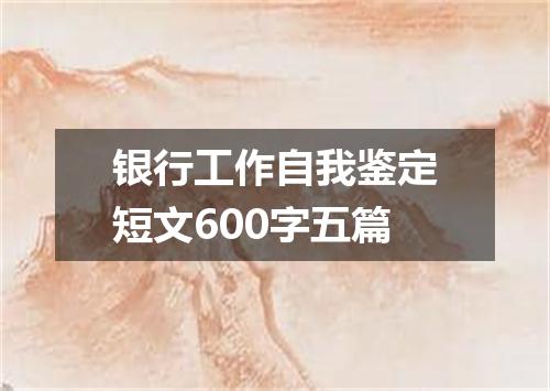 银行工作自我鉴定短文600字五篇
