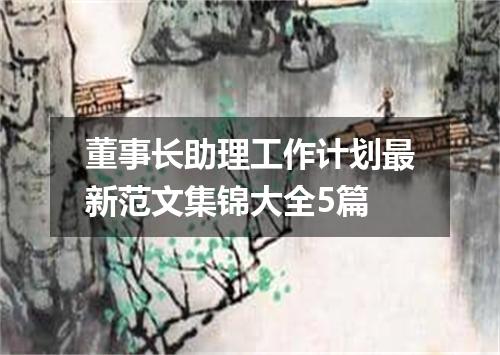 董事长助理工作计划最新范文集锦大全5篇