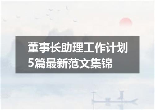 董事长助理工作计划5篇最新范文集锦