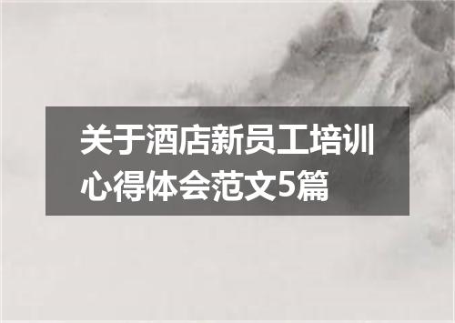 关于酒店新员工培训心得体会范文5篇