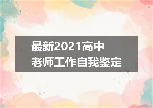 最新2021高中老师工作自我鉴定