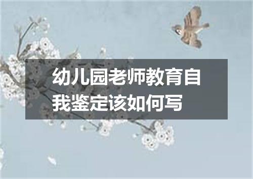 幼儿园老师教育自我鉴定该如何写