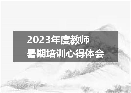 2023年度教师暑期培训心得体会
