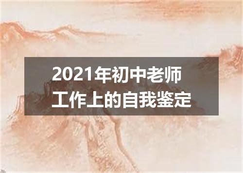 2021年初中老师工作上的自我鉴定