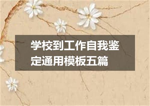 学校到工作自我鉴定通用模板五篇
