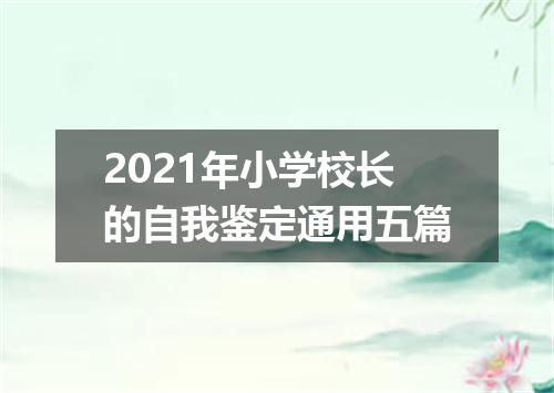 2021年小学校长的自我鉴定通用五篇