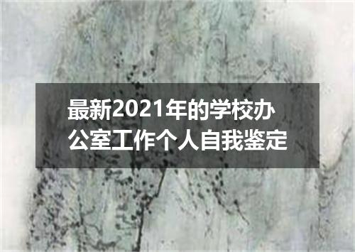 最新2021年的学校办公室工作个人自我鉴定