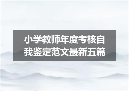 小学教师年度考核自我鉴定范文最新五篇