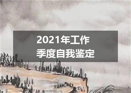 2021年工作季度自我鉴定