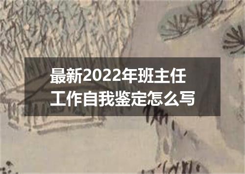 最新2022年班主任工作自我鉴定怎么写