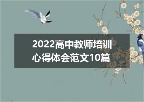 2022高中教师培训心得体会范文10篇