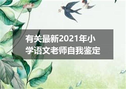 有关最新2021年小学语文老师自我鉴定